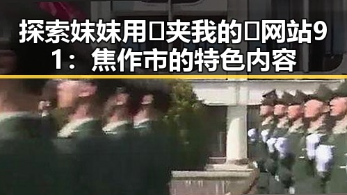 探索妺妺用🐻夹我的🍌网站91:焦作市的特色内容
