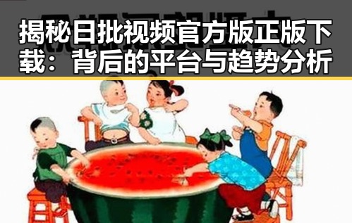 揭秘日批视频官方版正版下载:背后的平台与趋势分析