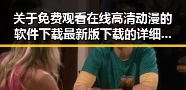 关于 免费观看在线高清动漫的软件下载最新版下载 的详细介绍与指南