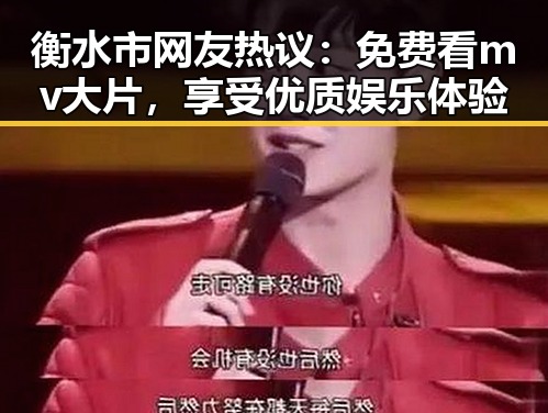 衡水市网友热议：免费看mv大片，享受优质娱乐体验