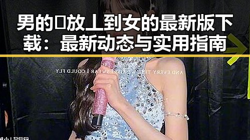 男的🈚放丄到女的最新版下载：最新动态与实用指南