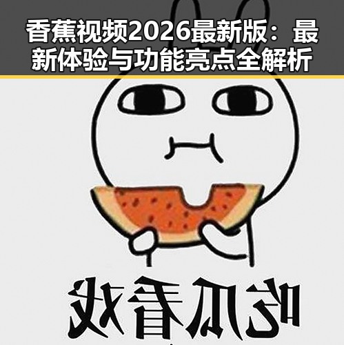 香蕉视频2026最新版:最新体验与功能亮点全解析