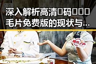 深入解析高清🈚码🔞❌♋毛片免费版的现状与影响