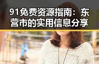 91免费资源指南:东营市的实用信息分享