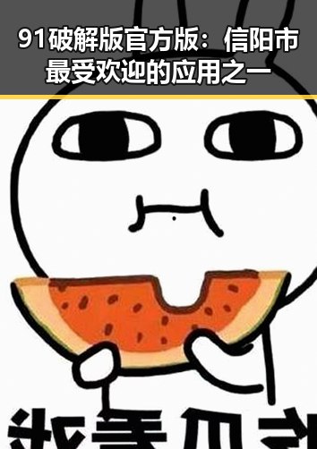 91破解版官方版：信阳市最受欢迎的应用之一