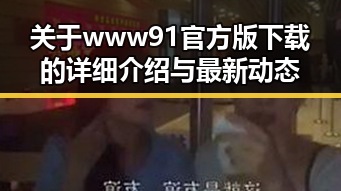 关于www91官方版下载的详细介绍与最新动态