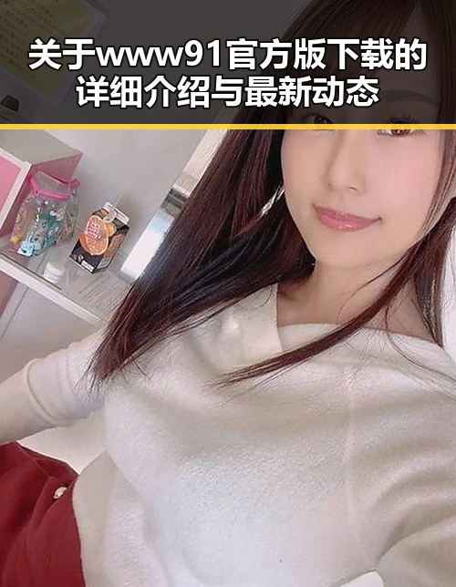 关于www91官方版下载的详细介绍与最新动态