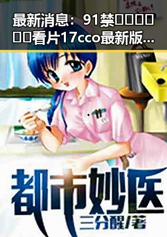 最新消息:91禁🍆🍑🔞❌❌❌看片17cco最新版下载现已火爆上线