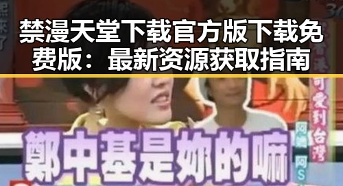 禁漫天堂下载官方版下载免费版：最新资源获取指南