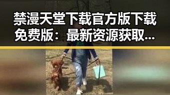 禁漫天堂下载官方版下载免费版：最新资源获取指南