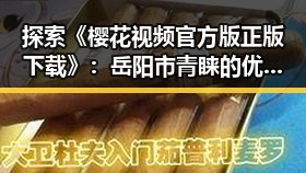 探索《樱花视频官方版正版下载》：岳阳市青睐的优质资源