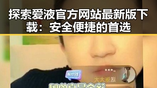 探索爱液官方网站最新版下载：安全便捷的首选