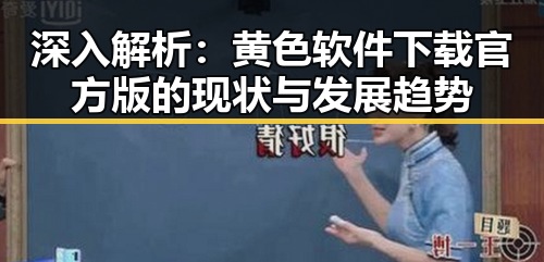 深入解析:黄色软件下载官方版的现状与发展趋势