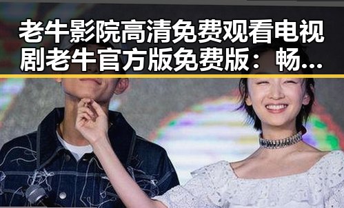 老牛影院高清免费观看电视剧老牛官方版免费版:畅享高清影视盛宴