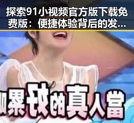 探索91小视频官方版下载免费版:便捷体验背后的发展轨迹