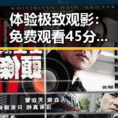 体验极致观影： 免费观看45分钟高清电视的软件官方版下载的幕后解读