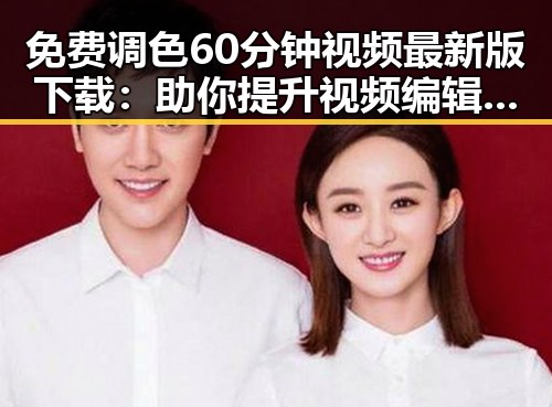 免费调色60分钟视频最新版下载:助你提升视频编辑技能