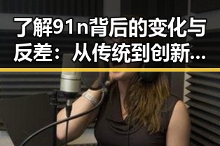 了解91n背后的变化与反差：从传统到创新的西宁市发展
