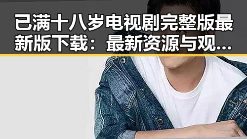 已满十八岁电视剧完整版最新版下载:最新资源与观看指南