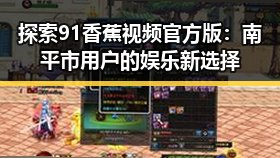 探索91香蕉视频官方版:南平市用户的娱乐新选择