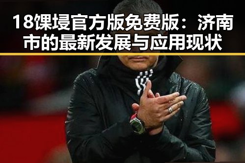 18馃埐官方版免费版：济南市的最新发展与应用现状
