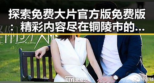探索免费大片官方版免费版:精彩内容尽在铜陵市的热议平台
