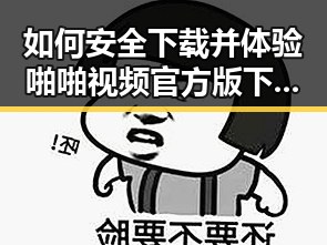 如何安全下载并体验啪啪视频官方版下载？