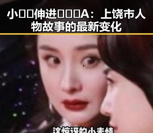 小🐔🐔伸进🈲🔞🔞A：上饶市人物故事的最新变化