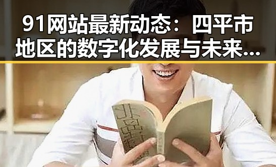 91网站最新动态：四平市地区的数字化发展与未来展望