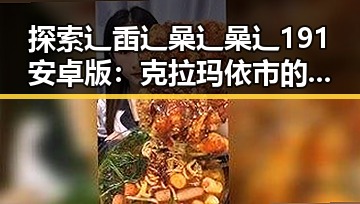 探索辶臿辶喿辶喿辶191安卓版：克拉玛依市的最新动态
