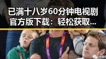已满十八岁60分钟电视剧官方版下载:轻松获取最新剧情资源