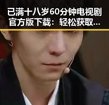 已满十八岁60分钟电视剧官方版下载:轻松获取最新剧情资源