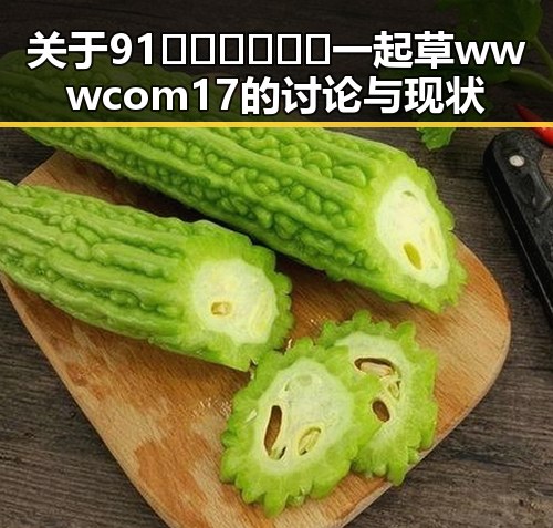 关于91🍆🍑🔞❌❌❌一起草wwwcom17的讨论与现状