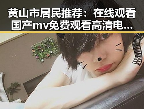 黄山市居民推荐:在线观看国产mv免费观看高清电视剧在线观看官方版体验全新视角