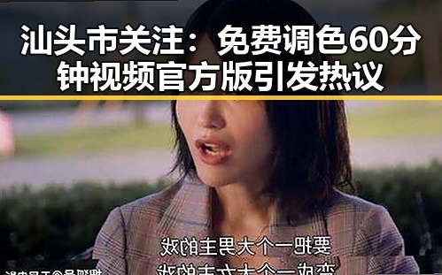 汕头市关注：免费调色60分钟视频官方版引发热议