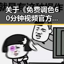 关于《免费调色60分钟视频官方版》的详细介绍