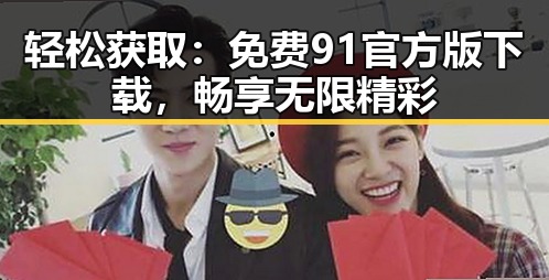 轻松获取:免费91官方版下载,畅享无限精彩
