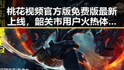 桃花视频官方版免费版最新上线,韶关市用户火热体验中