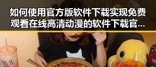 如何使用官方版软件下载实现免费观看在线高清动漫的软件下载官方版下载