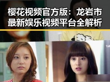 樱花视频官方版:龙岩市最新娱乐视频平台全解析