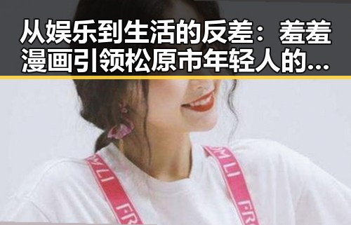 从娱乐到生活的反差：羞羞漫画引领松原市年轻人的新潮流