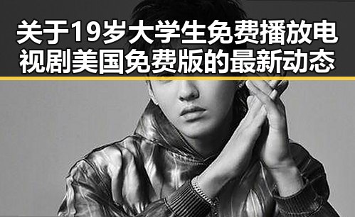 关于19岁大学生免费播放电视剧美国免费版的最新动态