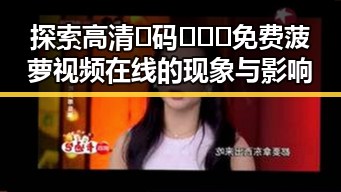 探索高清🈚码🔞❌♋免费菠萝视频在线的现象与影响