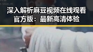深入解析麻豆视频在线观看官方版：最新高清体验