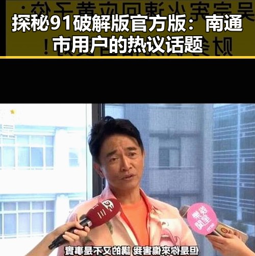 探秘91破解版官方版:南通市用户的热议话题