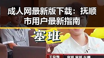 成人网最新版下载：抚顺市用户最新指南