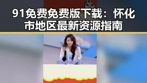 91免费免费版下载：怀化市地区最新资源指南