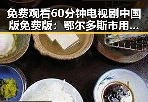 免费观看60分钟电视剧中国版免费版：鄂尔多斯市用户热议的现象对比