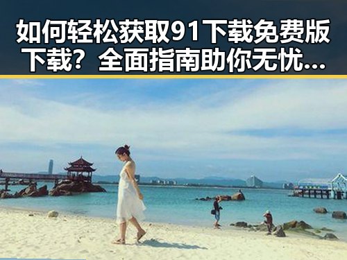 如何轻松获取91下载免费版下载？全面指南助你无忧体验