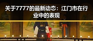 关于7777的最新动态：江门市在行业中的表现